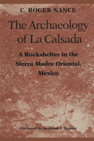 Title: The Archaeology of La Calsada: A Rockshelter in the Sierra Madre Oriental, Mexico, Author: C. Roger Nance