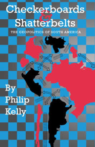 Title: Checkerboards and Shatterbelts: The Geopolitics of South America, Author: Philip Kelly