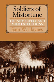 Title: Soldiers of Misfortune: The Somervell and Mier Expeditions, Author: Sam W. Haynes