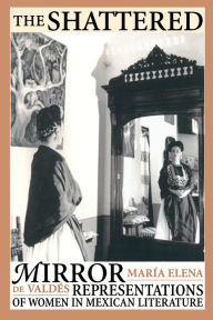 Title: The Shattered Mirror: Representations of Women in Mexican Literature, Author: María Elena de Valdés