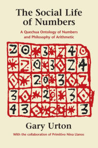 Title: The Social Life of Numbers: A Quechua Ontology of Numbers and Philosophy of Arithmetic, Author: Gary Urton