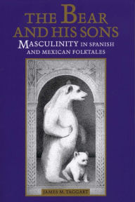 Title: The Bear and His Sons: Masculinity in Spanish and Mexican Folktales, Author: James M. Taggart