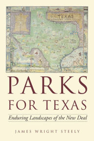 Title: Parks for Texas: Enduring Landscapes of the New Deal, Author: James Wright Steely