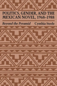 Title: Politics, Gender, and the Mexican Novel, 1968-1988: Beyond the Pyramid, Author: Cynthia Steele