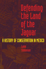 Title: Defending the Land of the Jaguar: A History of Conservation in Mexico, Author: Lane Simonian