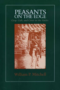 Title: Peasants on the Edge: Crop, Cult, and Crisis in the Andes, Author: William P. Mitchell