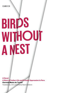 Title: Birds without a Nest: A Novel: A Story of Indian Life and Priestly Oppression in Peru, Author: Clorinda Matto de Turner