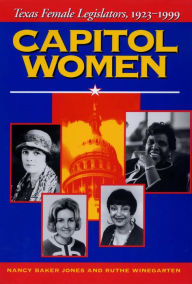 Title: Capitol Women: Texas Female Legislators, 1923-1999, Author: Nancy Baker Jones