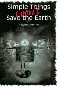 Title: Simple Things Won't Save the Earth, Author: J. Robert Hunter