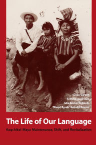 Title: The Life of Our Language: Kaqchikel Maya Maintenance, Shift, and Revitalization, Author: Susan Garzon