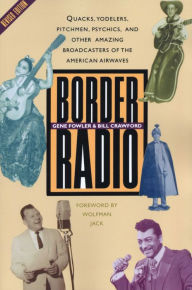 Title: Border Radio: Quacks, Yodelers, Pitchmen, Psychics, and Other Amazing Broadcasters of the American Airwaves, Revised Edition, Author: Gene Fowler