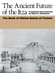 Title: The Ancient Future of the Itza: The book of Chilam Balam of Tizimin, Author: Munro S. Edmonson