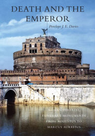 Title: Death and the Emperor: Roman Imperial Funerary Monuments from Augustus to Marcus Aurelius, Author: Penelope J. E. Davies