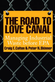 Title: The Road to Love Canal: Managing Industrial Waste before EPA, Author: Craig E. Colten