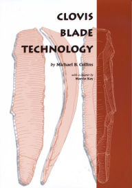 Title: Clovis Blade Technology: A Comparative Study of the Keven Davis Cache, Texas, Author: Michael B. Collins