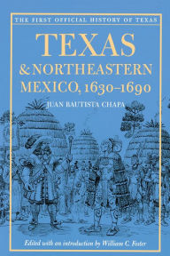 Title: Texas and Northeastern Mexico, 1630-1690, Author: Juan Bautista Chapa