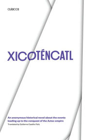 Title: Xicoténcatl: An anonymous historical novel about the events leading up to the conquest of the Aztec empire, Author: Guillermo Castillo-Feliú