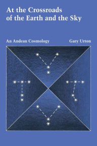 Title: At the Crossroads of the Earth and the Sky: An Andean Cosmology, Author: Gary Urton