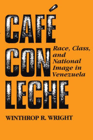 Title: Café con leche: Race, Class, and National Image in Venezuela, Author: Winthrop R. Wright