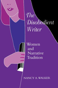 Title: The Disobedient Writer: Women and Narrative Tradition, Author: Nancy A. Walker