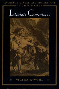 Title: Intimate Commerce: Exchange, Gender, and Subjectivity in Greek Tragedy, Author: Victoria Wohl