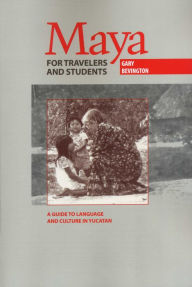 Title: Maya for Travelers and Students: A Guide to Language and Culture in Yucatan, Author: Gary Bevington