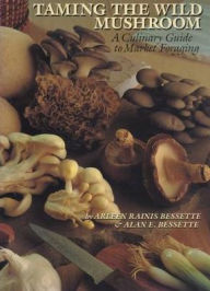 Title: Taming the Wild Mushroom: A Culinary Guide to Market Foraging, Author: Arleen R. Bessette
