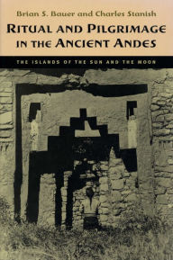 Title: Ritual and Pilgrimage in the Ancient Andes: The Islands of the Sun and the Moon, Author: Brian S. Bauer