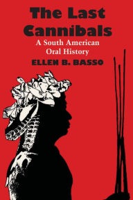 Title: The Last Cannibals: A South American Oral History, Author: Ellen B. Basso