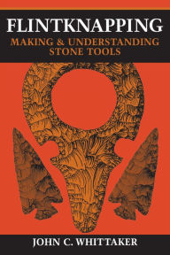 Title: Flintknapping: Making and Understanding Stone Tools, Author: John C. Whittaker