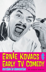 Title: Ernie Kovacs & Early TV Comedy: Nothing in Moderation, Author: Andrew Horton