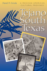 Title: Tejano South Texas: A Mexican American Cultural Province, Author: Daniel D. Arreola