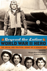 Title: Beyond the Latino World War II Hero: The Social and Political Legacy of a Generation, Author: Maggie Rivas-Rodríguez