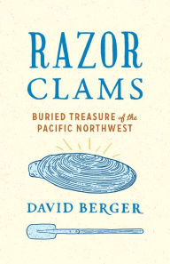 Title: Razor Clams: Buried Treasure of the Pacific Northwest, Author: David Berger