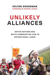 Title: Unlikely Alliances: Native Nations and White Communities Join to Defend Rural Lands, Author: Zoltán Grossman