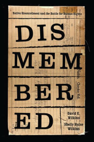 Title: Dismembered: Native Disenrollment and the Battle for Human Rights, Author: David E. Wilkins