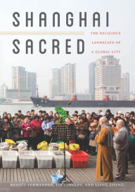 Title: Shanghai Sacred: The Religious Landscape of a Global City, Author: Beno?t Vermander