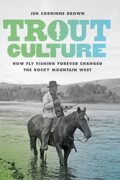 Trout Culture: How Fly Fishing Forever Changed the Rocky Mountain West