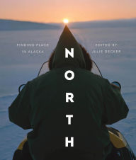 Title: North: Finding Place in Alaska, Author: Julie Decker