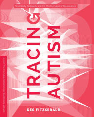 Title: Tracing Autism: Uncertainty, Ambiguity, and the Affective Labor of Neuroscience, Author: Des Fitzgerald