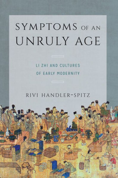 Symptoms of an Unruly Age: Li Zhi and Cultures of Early Modernity