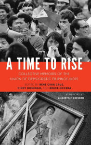 Title: A Time to Rise: Collective Memoirs of the Union of Democratic Filipinos (KDP), Author: Rene Ciria Cruz