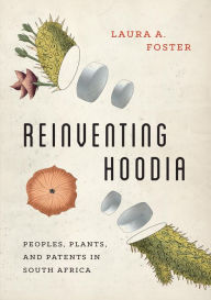 Title: Reinventing Hoodia: Peoples, Plants, and Patents in South Africa, Author: Laura A. Foster