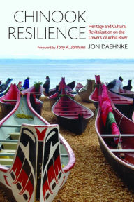 Title: Chinook Resilience: Heritage and Cultural Revitalization on the Lower Columbia River, Author: Jon D. Daehnke