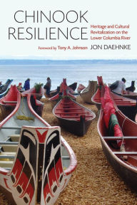 Title: Chinook Resilience: Heritage and Cultural Revitalization on the Lower Columbia River, Author: Jon D. Daehnke