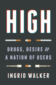 Title: High: Drugs, Desire, and a Nation of Users, Author: Ingrid Walker