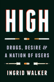 Title: High: Drugs, Desire, and a Nation of Users, Author: Ingrid Walker