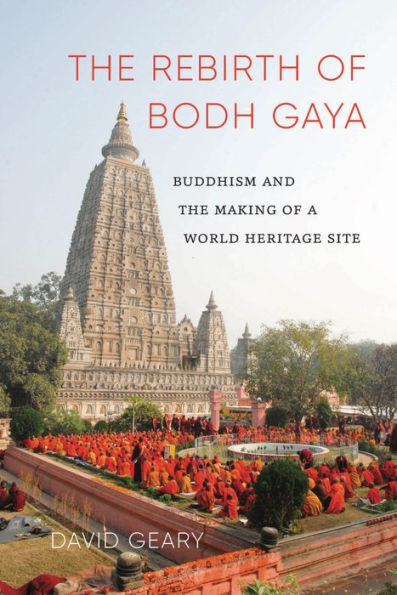 the Rebirth of Bodh Gaya: Buddhism and Making a World Heritage Site