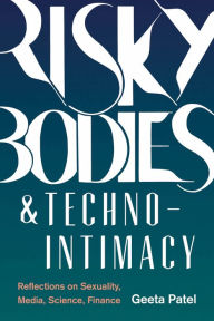 Title: Risky Bodies & Techno-Intimacy: Reflections on Sexuality, Media, Science, Finance, Author: Geeta Patel