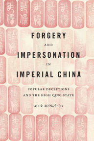 Title: Forgery and Impersonation in Imperial China: Popular Deceptions and the High Qing State, Author: Mark McNicholas